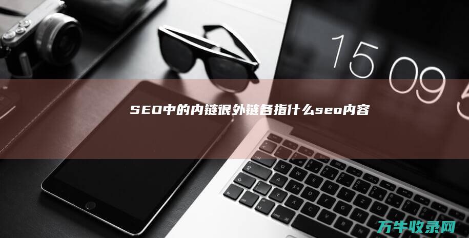 SEO中的内链很外链 各指什么 (seo内容)